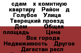 сдам 2-х комнтную квартиру › Район ­ д.Голубое › Улица ­ Тверецкий проезд › Дом ­ 16 › Общая площадь ­ 72 › Цена ­ 23 000 - Все города Недвижимость » Другое   . Дагестан респ.,Геологоразведка п.